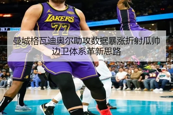 曼城格瓦迪奥尔助攻数据暴涨折射瓜帅边卫体系革新思路