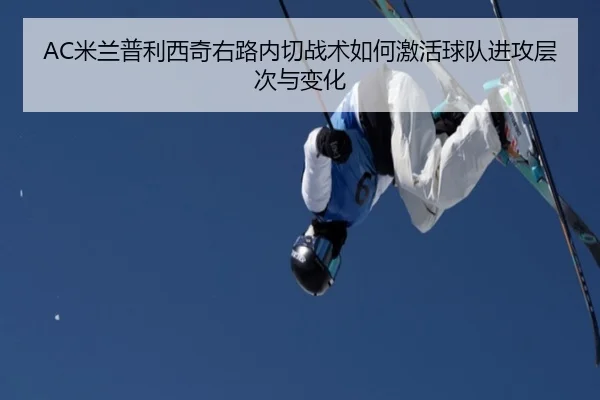AC米兰普利西奇右路内切战术如何激活球队进攻层次与变化