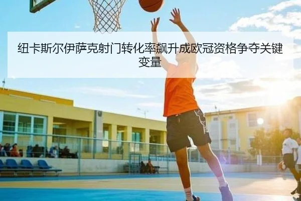 纽卡斯尔伊萨克射门转化率飙升成欧冠资格争夺关键变量