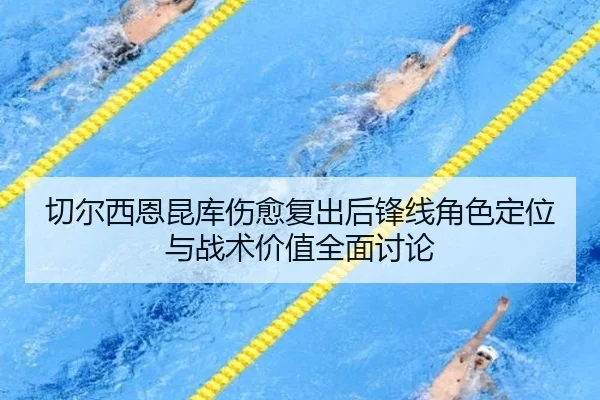 切尔西恩昆库伤愈复出后锋线角色定位与战术价值全面讨论