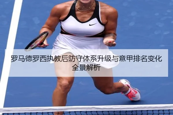 罗马德罗西执教后防守体系升级与意甲排名变化全景解析