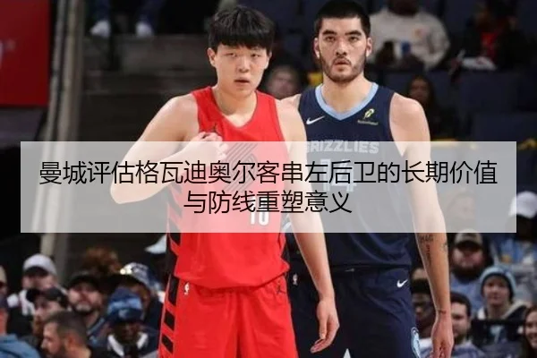 曼城评估格瓦迪奥尔客串左后卫的长期价值与防线重塑意义