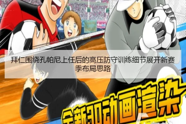 拜仁围绕孔帕尼上任后的高压防守训练细节展开新赛季布局思路