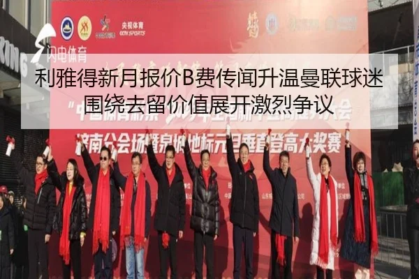 利雅得新月报价B费传闻升温曼联球迷围绕去留价值展开激烈争议