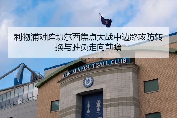 利物浦对阵切尔西焦点大战中边路攻防转换与胜负走向前瞻