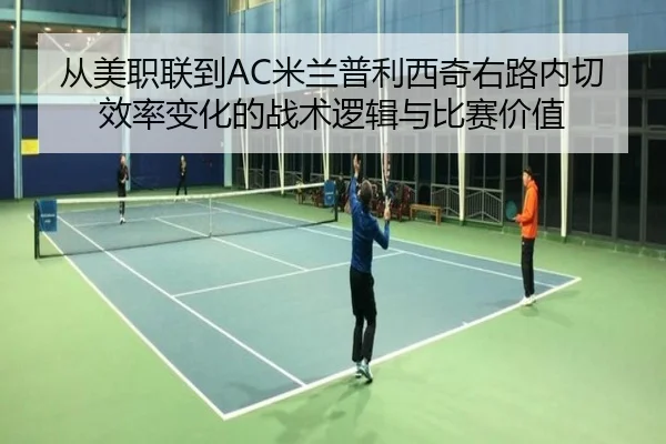从美职联到AC米兰普利西奇右路内切效率变化的战术逻辑与比赛价值