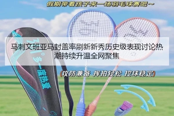 马刺文班亚马封盖率刷新新秀历史级表现讨论热潮持续升温全网聚焦
