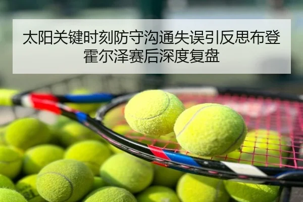 太阳关键时刻防守沟通失误引反思布登霍尔泽赛后深度复盘