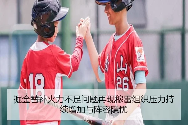 掘金替补火力不足问题再现穆雷组织压力持续增加与阵容隐忧