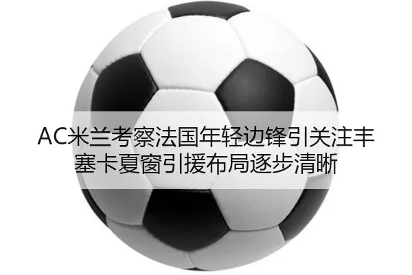 AC米兰考察法国年轻边锋引关注丰塞卡夏窗引援布局逐步清晰